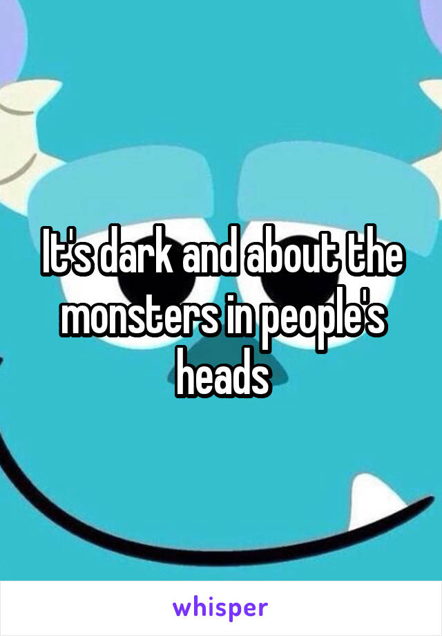 It's dark and about the monsters in people's heads