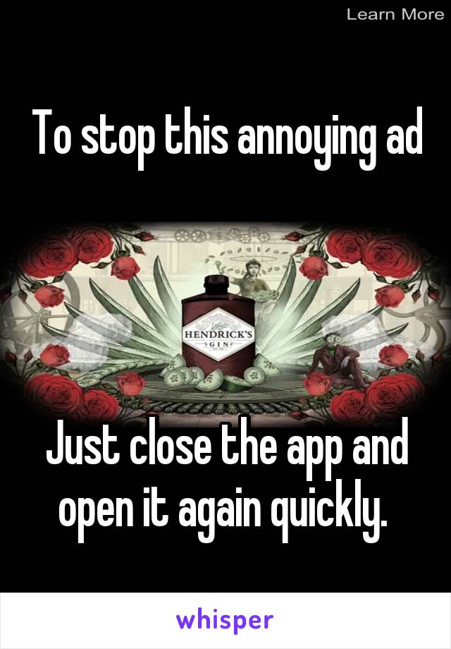 To stop this annoying ad




Just close the app and open it again quickly. 