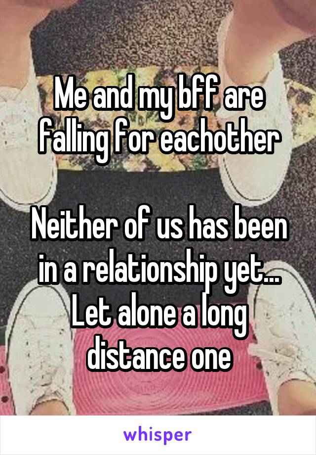 Me and my bff are falling for eachother

Neither of us has been in a relationship yet... Let alone a long distance one