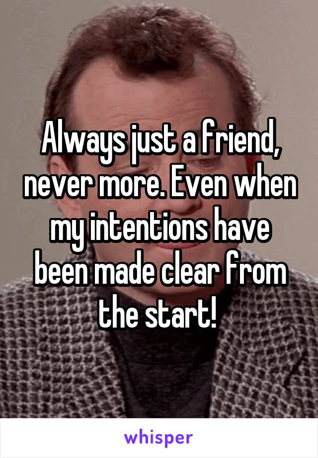 Always just a friend, never more. Even when my intentions have been made clear from the start! 