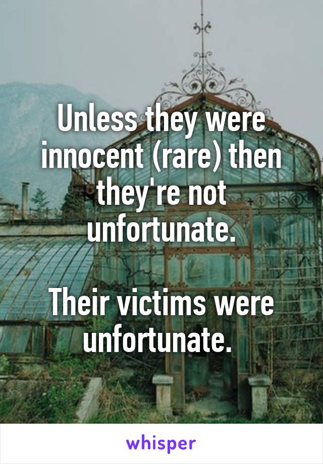 Unless they were innocent (rare) then they're not unfortunate.

Their victims were unfortunate. 