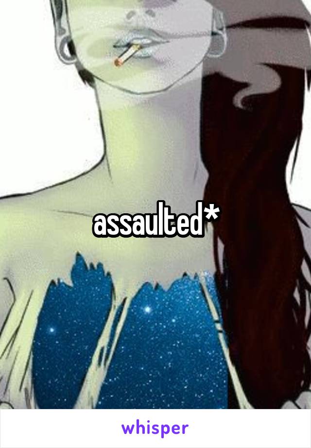 assaulted*