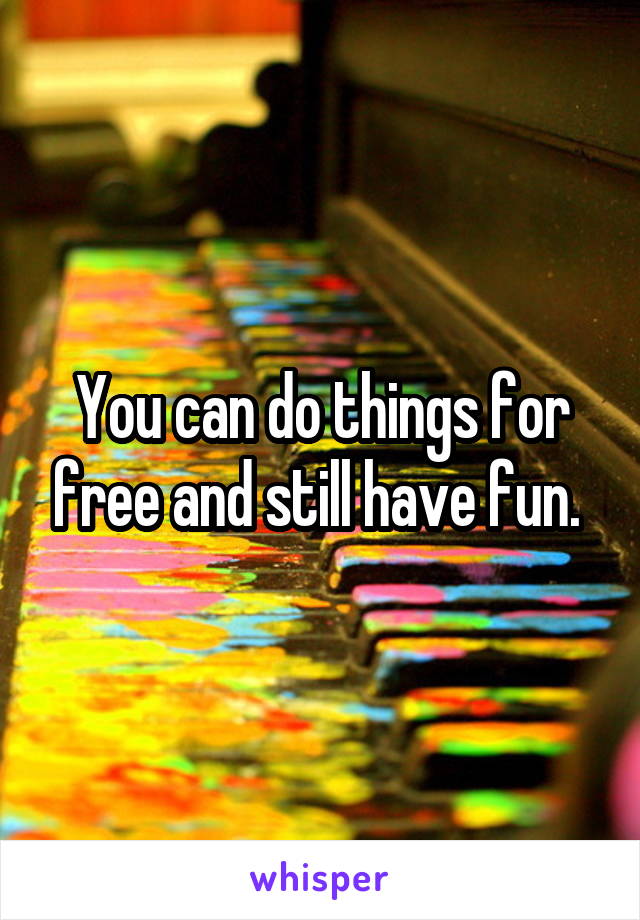 You can do things for free and still have fun. 