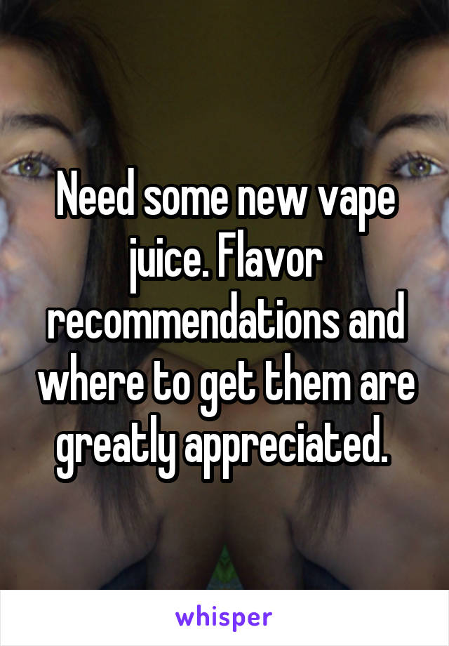 Need some new vape juice. Flavor recommendations and where to get them are greatly appreciated. 