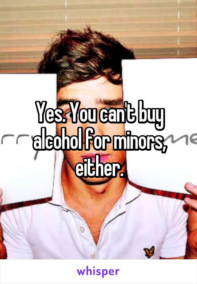 Yes. You can't buy alcohol for minors, either.