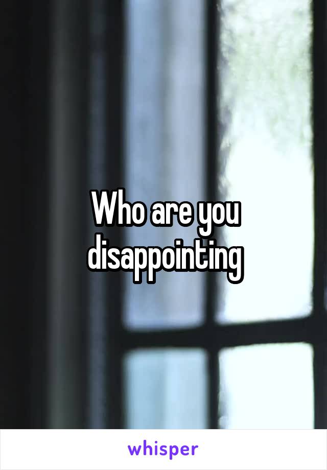 Who are you disappointing