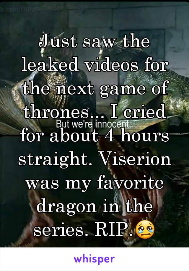 Just saw the leaked videos for the next game of thrones... I cried for about 4 hours straight. Viserion was my favorite dragon in the series. RIP.😢