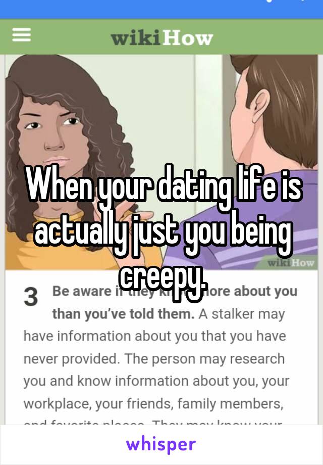 When your dating life is actually just you being creepy.