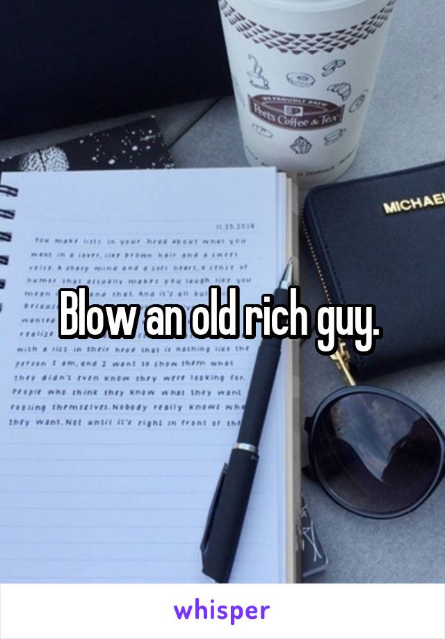 Blow an old rich guy. 