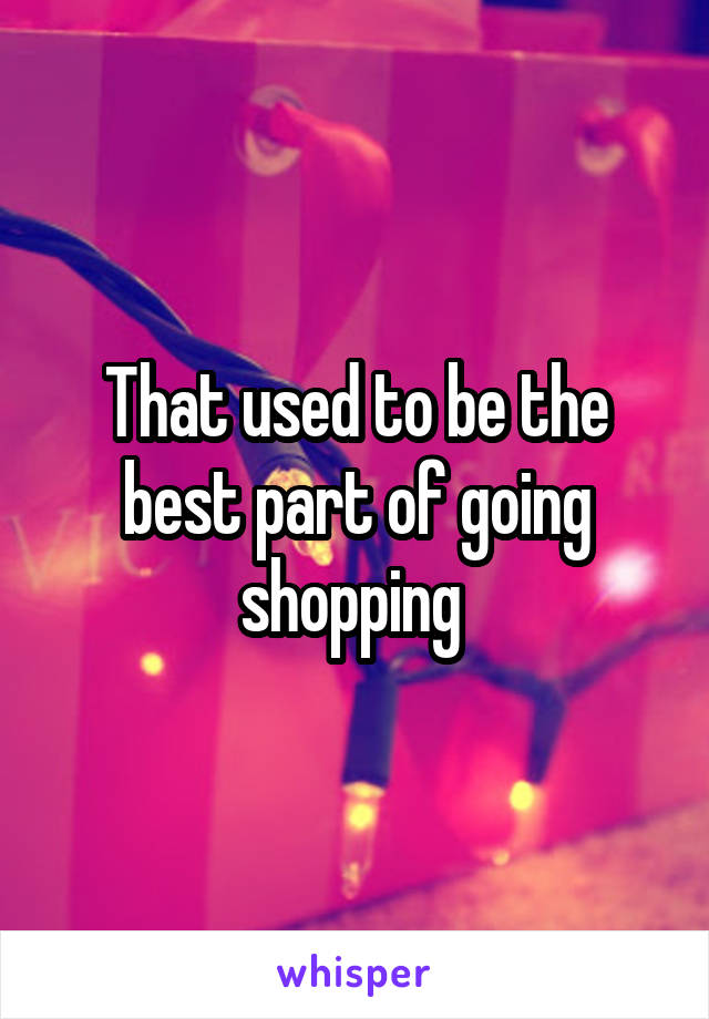 That used to be the best part of going shopping 