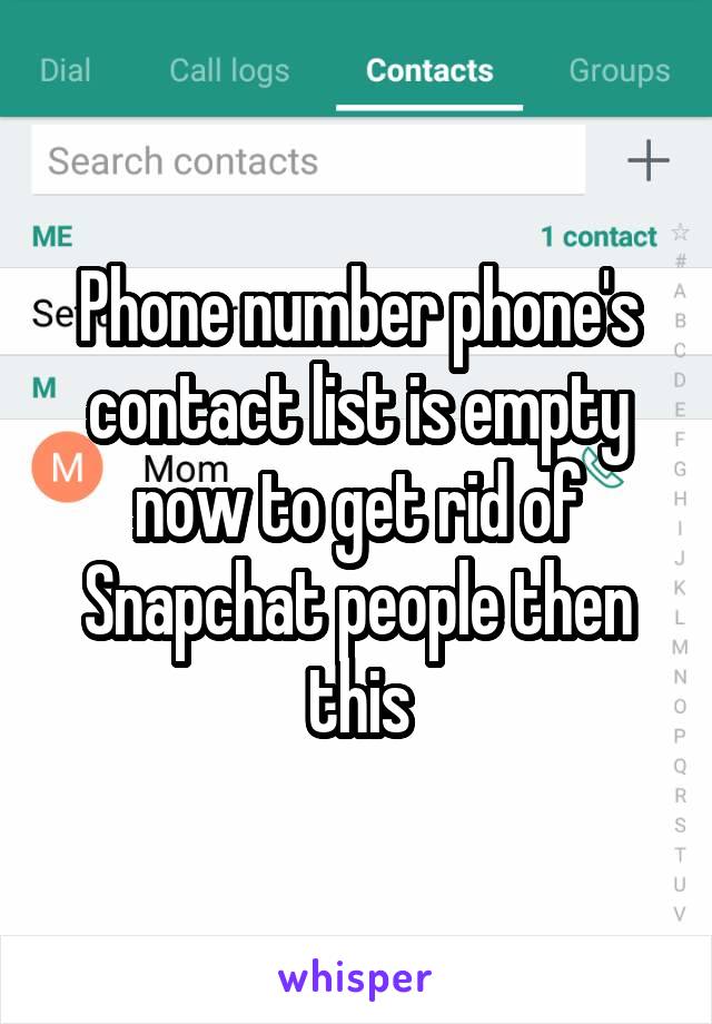 Phone number phone's contact list is empty now to get rid of Snapchat people then this