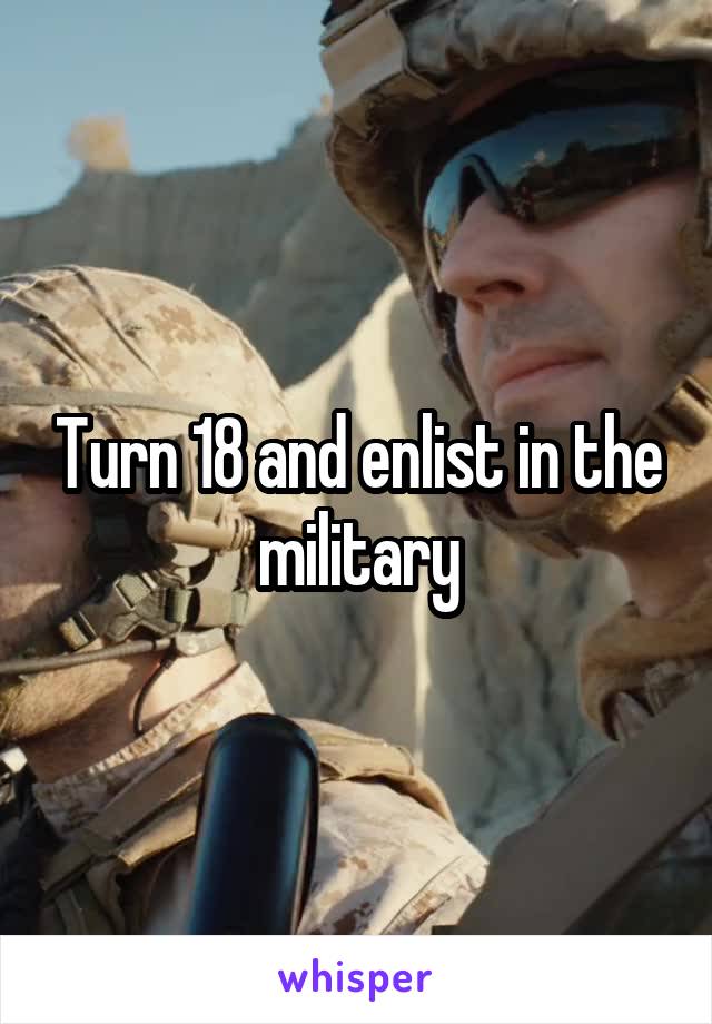 Turn 18 and enlist in the military