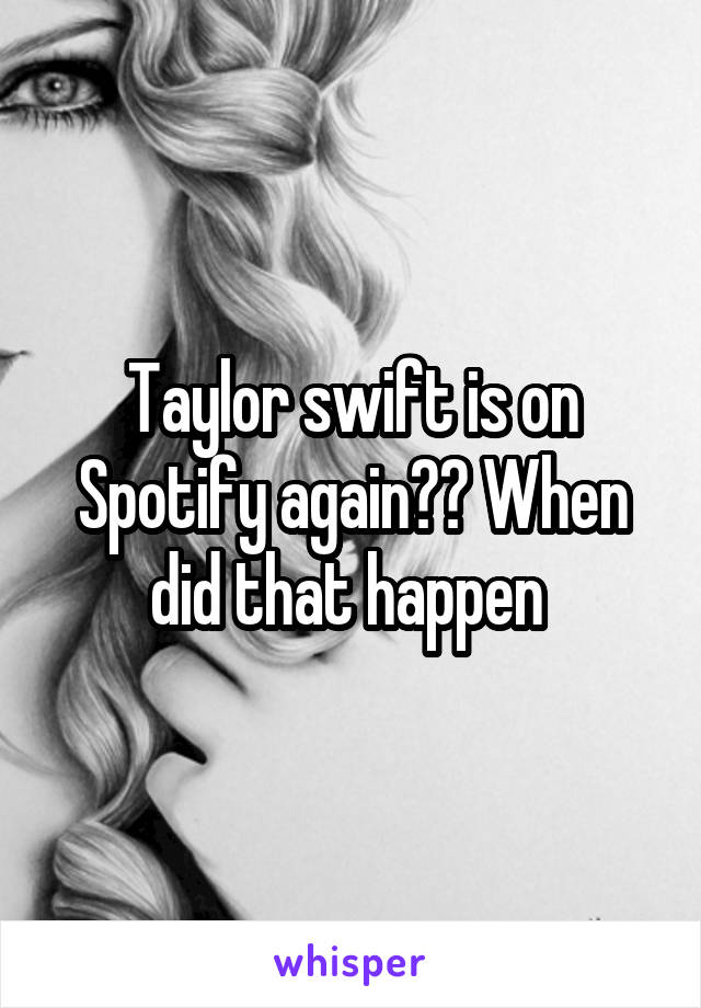 Taylor swift is on Spotify again?? When did that happen 