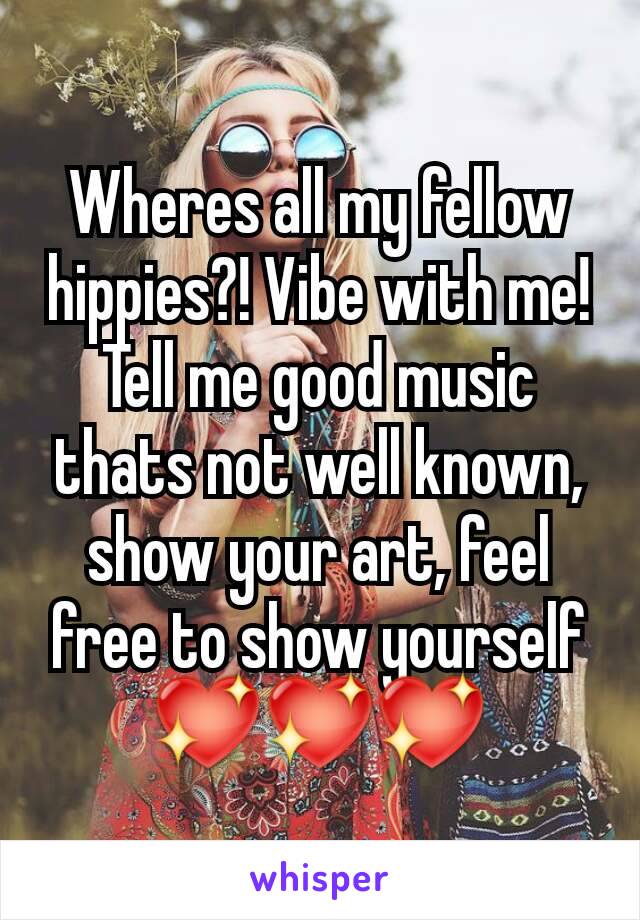 Wheres all my fellow hippies?! Vibe with me! Tell me good music thats not well known, show your art, feel free to show yourself 💖💖💖