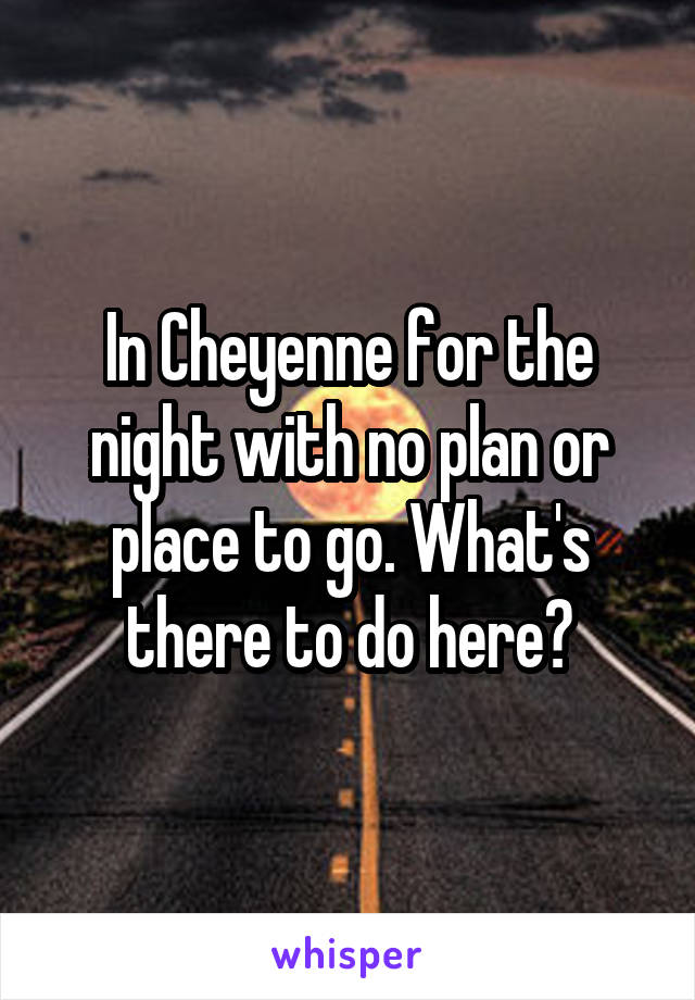 In Cheyenne for the night with no plan or place to go. What's there to do here?