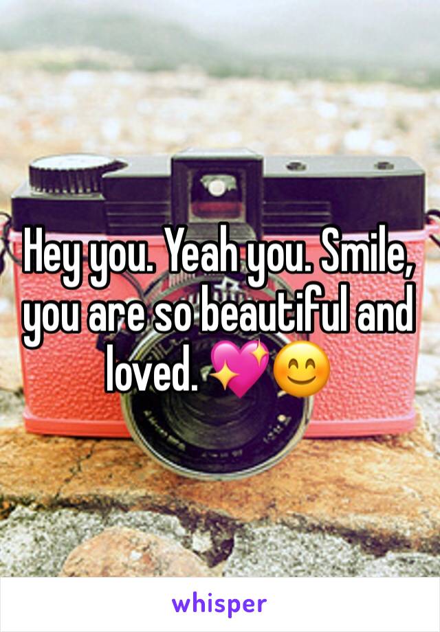 Hey you. Yeah you. Smile, you are so beautiful and loved. 💖😊