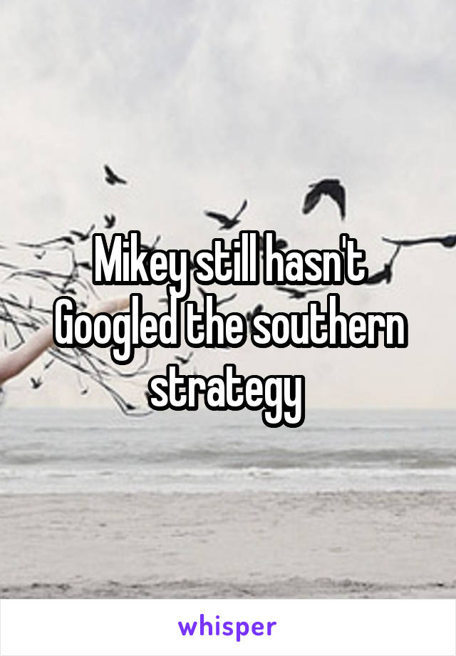 Mikey still hasn't Googled the southern strategy 