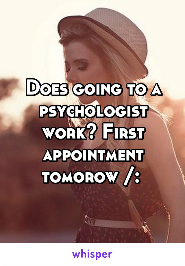 Does going to a psychologist work? First appointment tomorow /: 