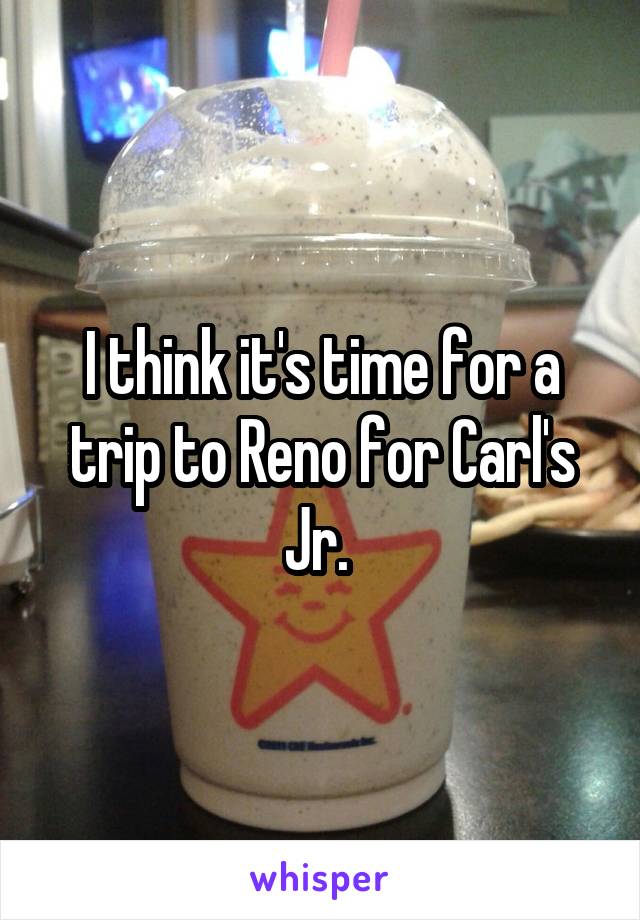 I think it's time for a trip to Reno for Carl's Jr. 