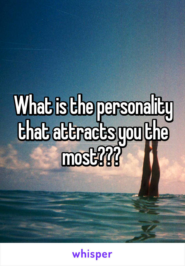 What is the personality that attracts you the most??? 