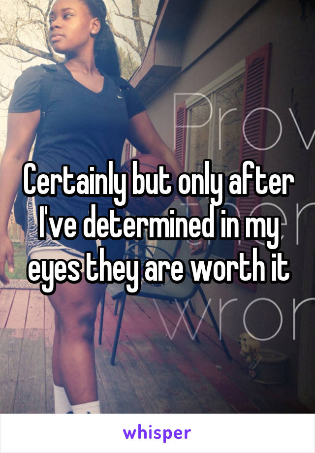 Certainly but only after I've determined in my eyes they are worth it