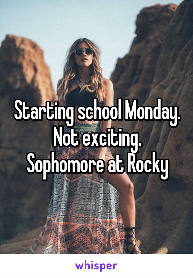 Starting school Monday. Not exciting. Sophomore at Rocky