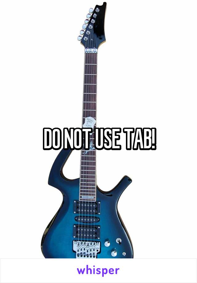 DO NOT USE TAB!