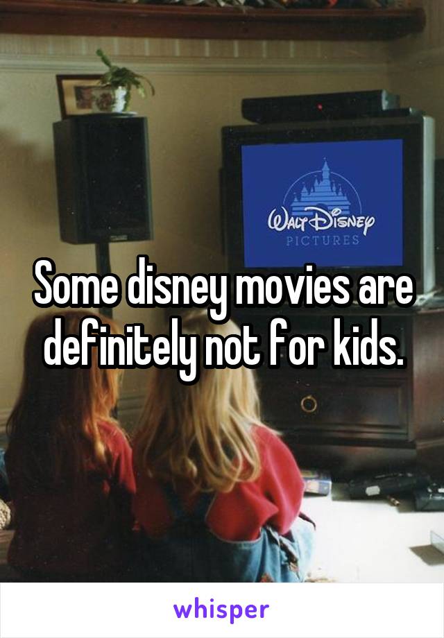 Some disney movies are definitely not for kids.