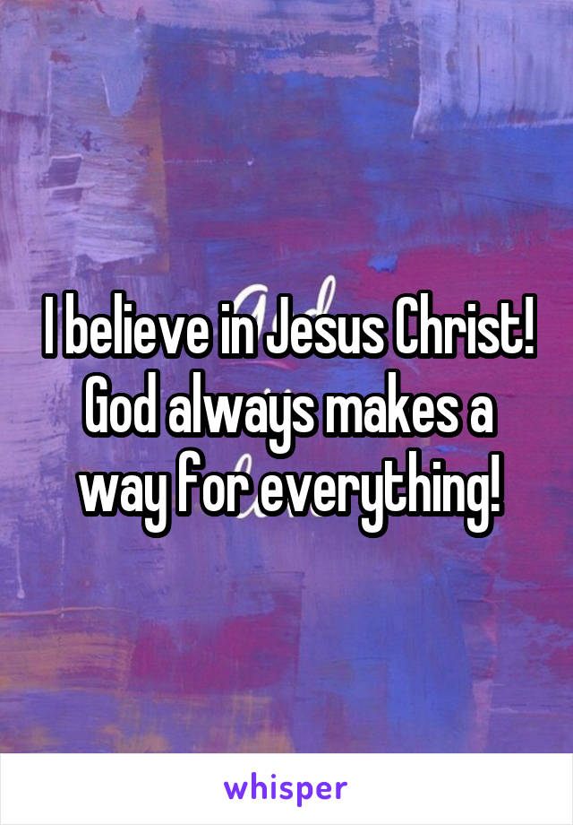 I believe in Jesus Christ! God always makes a way for everything!