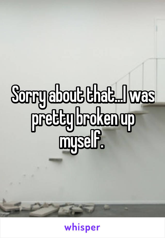 Sorry about that...I was pretty broken up myself. 