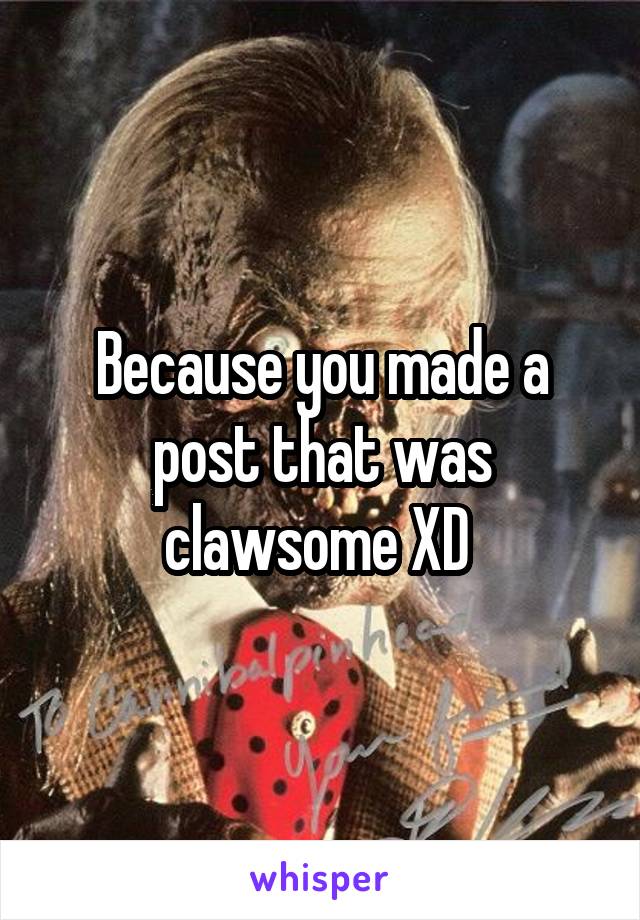 Because you made a post that was clawsome XD 