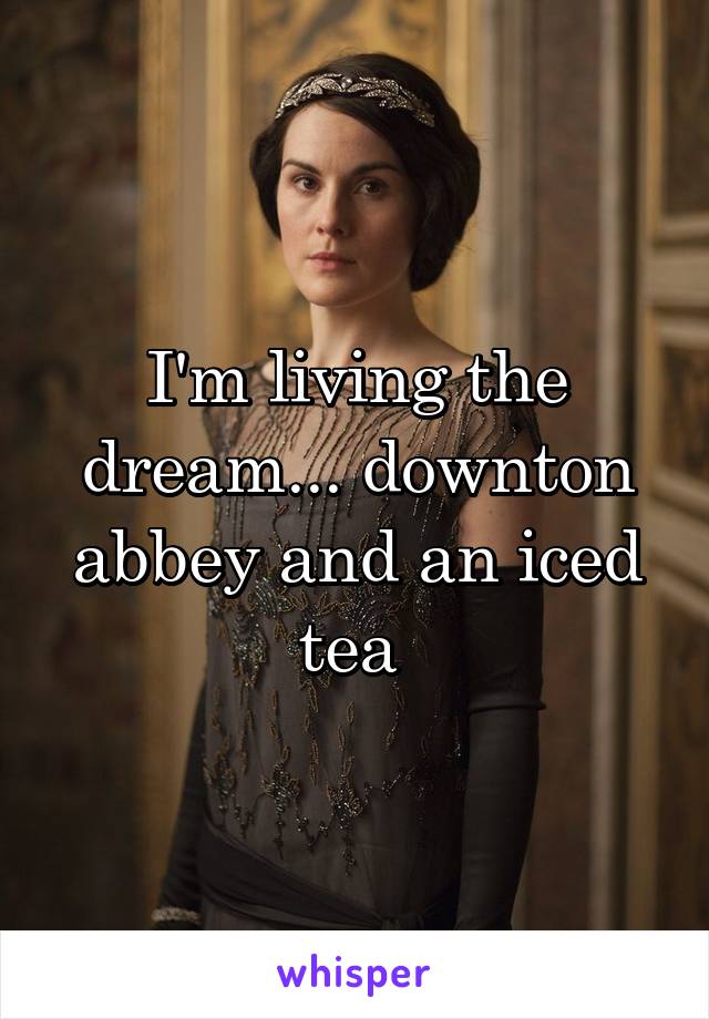 I'm living the dream... downton abbey and an iced tea 