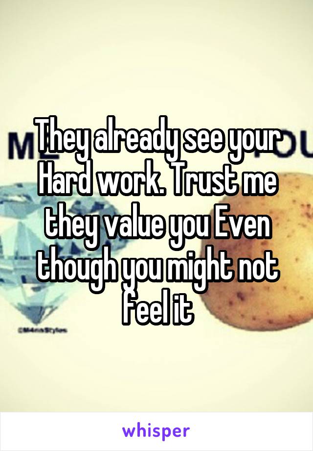 They already see your Hard work. Trust me they value you Even though you might not feel it