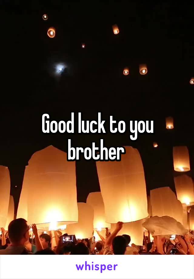 Good luck to you brother 
