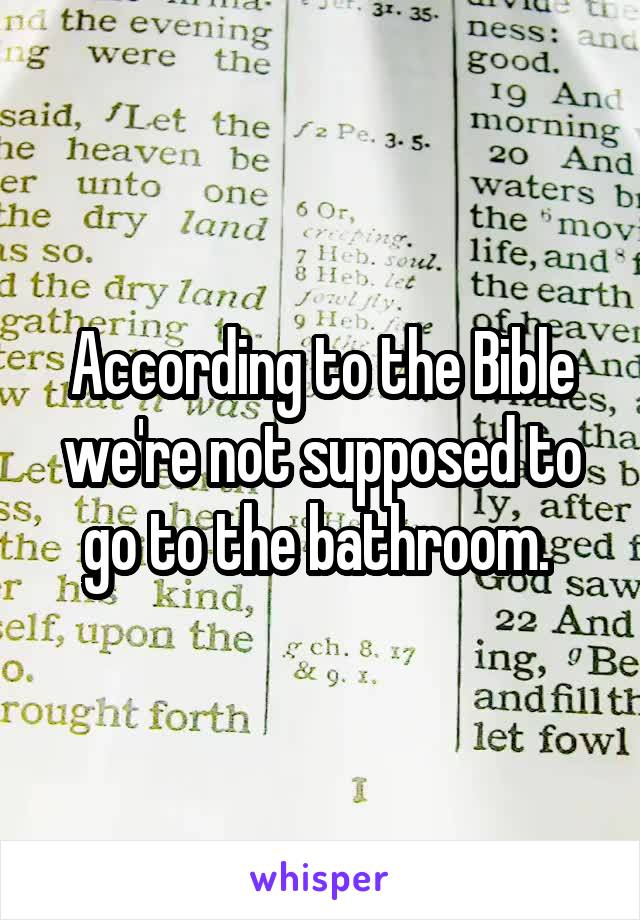 According to the Bible we're not supposed to go to the bathroom. 
