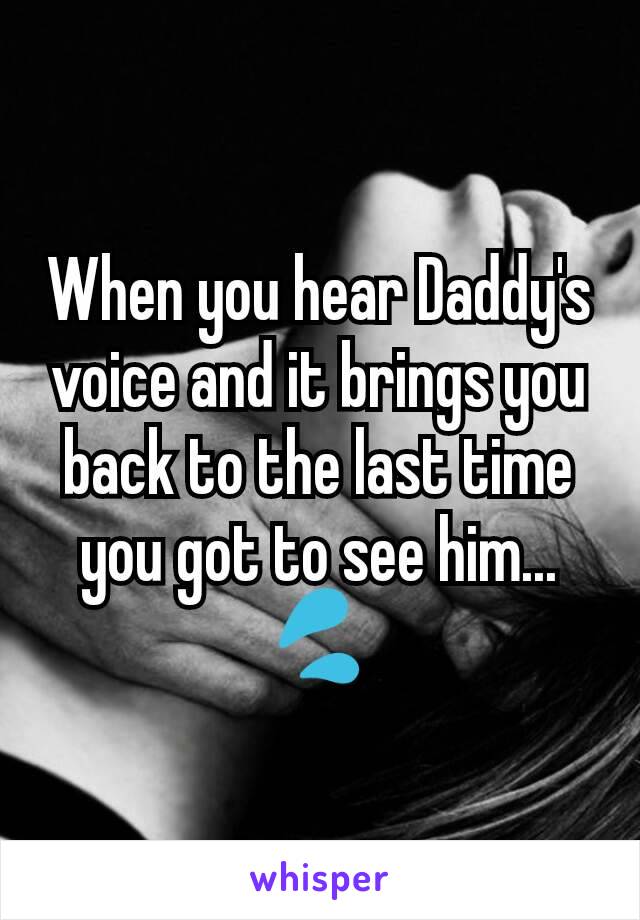 When you hear Daddy's voice and it brings you back to the last time you got to see him... 💦