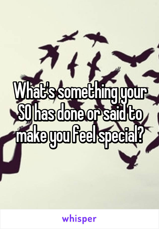 What's something your SO has done or said to make you feel special?