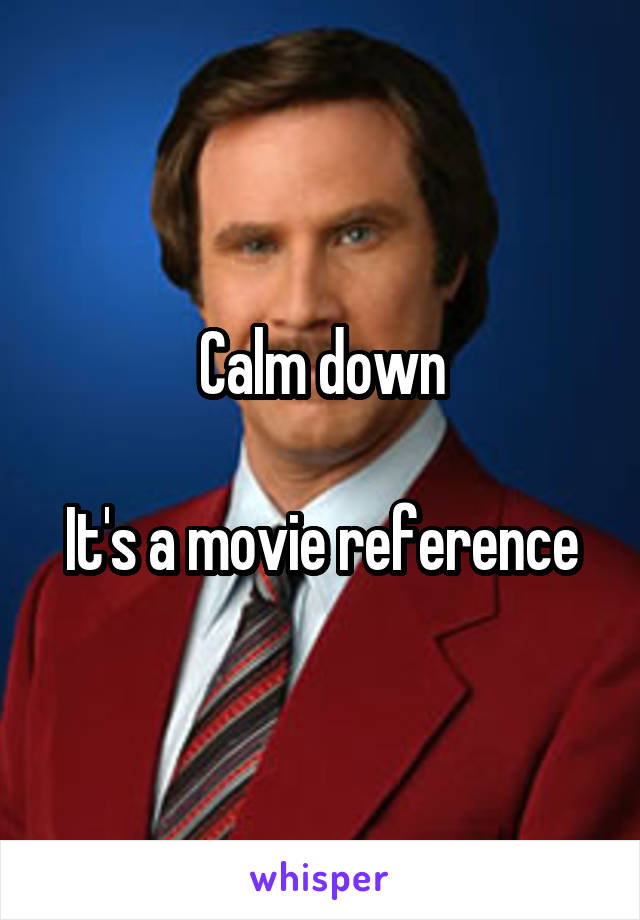 Calm down

It's a movie reference