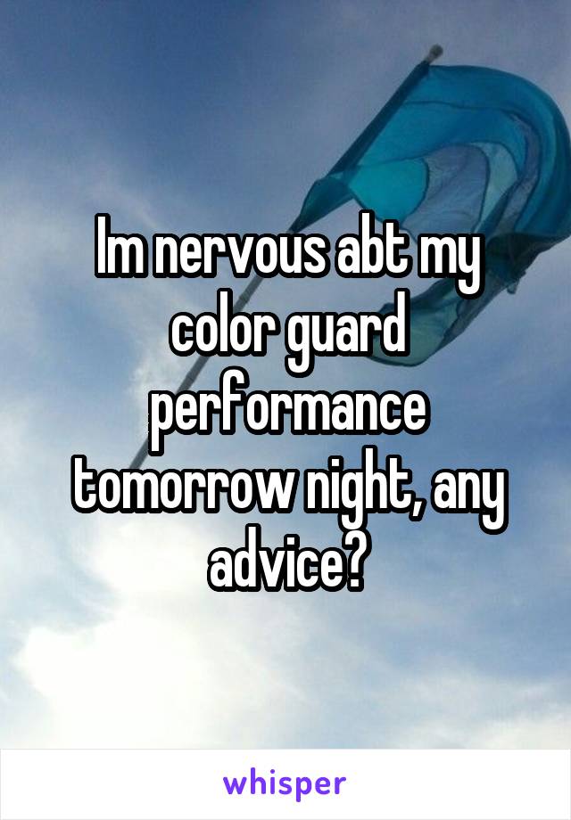 Im nervous abt my color guard performance tomorrow night, any advice?