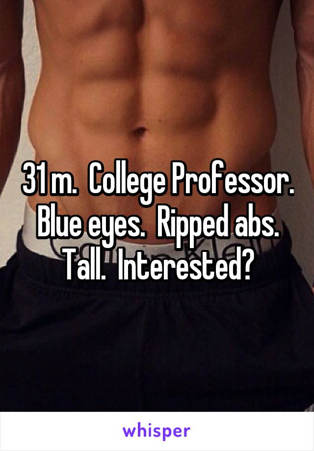 31 m.  College Professor.  Blue eyes.  Ripped abs.  Tall.  Interested?