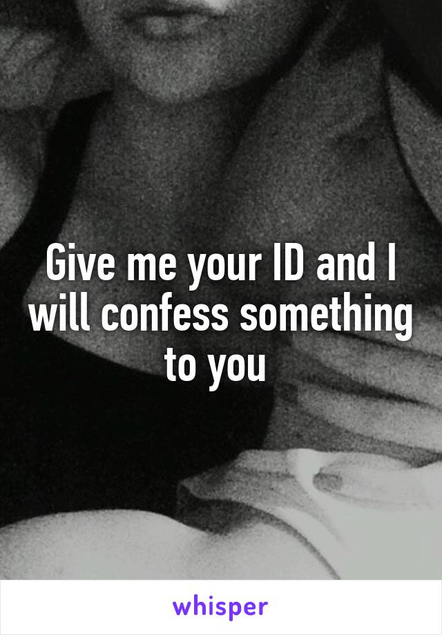 Give me your ID and I will confess something to you 