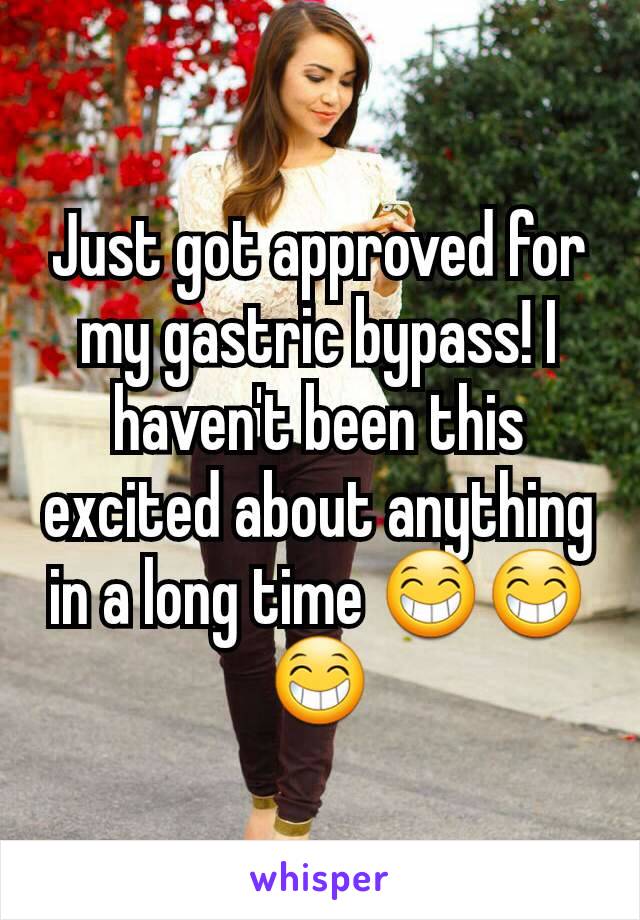 Just got approved for my gastric bypass! I haven't been this excited about anything in a long time 😁😁😁