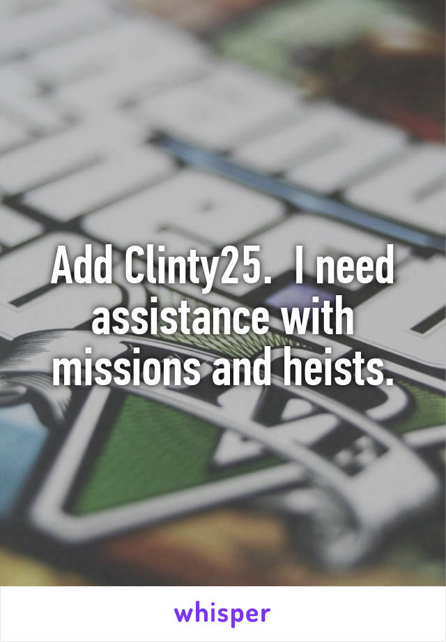 Add Clinty25.  I need assistance with missions and heists.