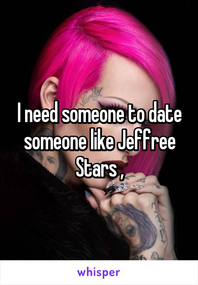 I need someone to date someone like Jeffree Stars ,