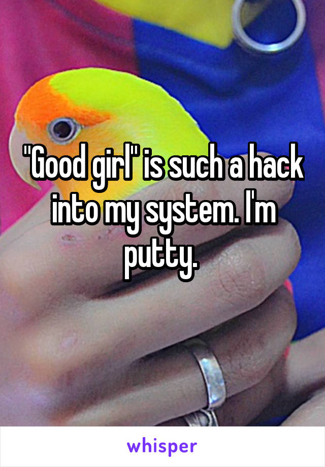 "Good girl" is such a hack into my system. I'm putty. 

