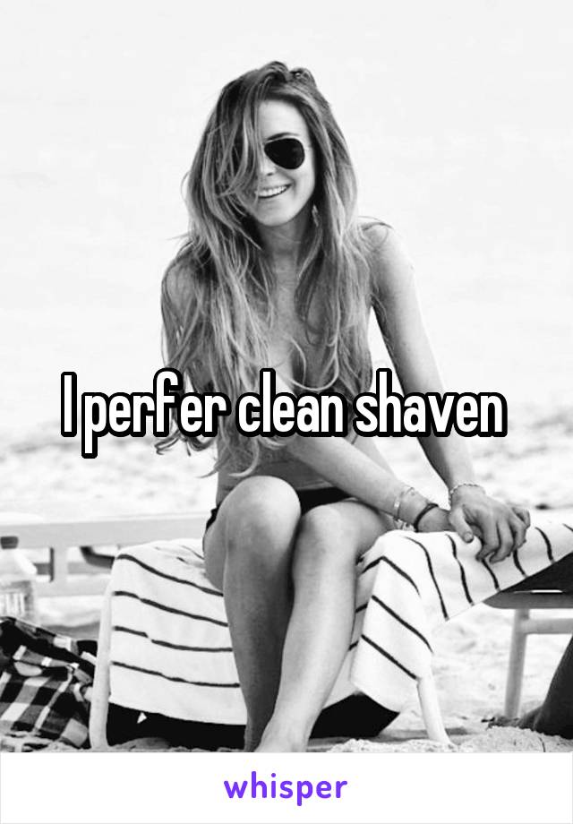 I perfer clean shaven 