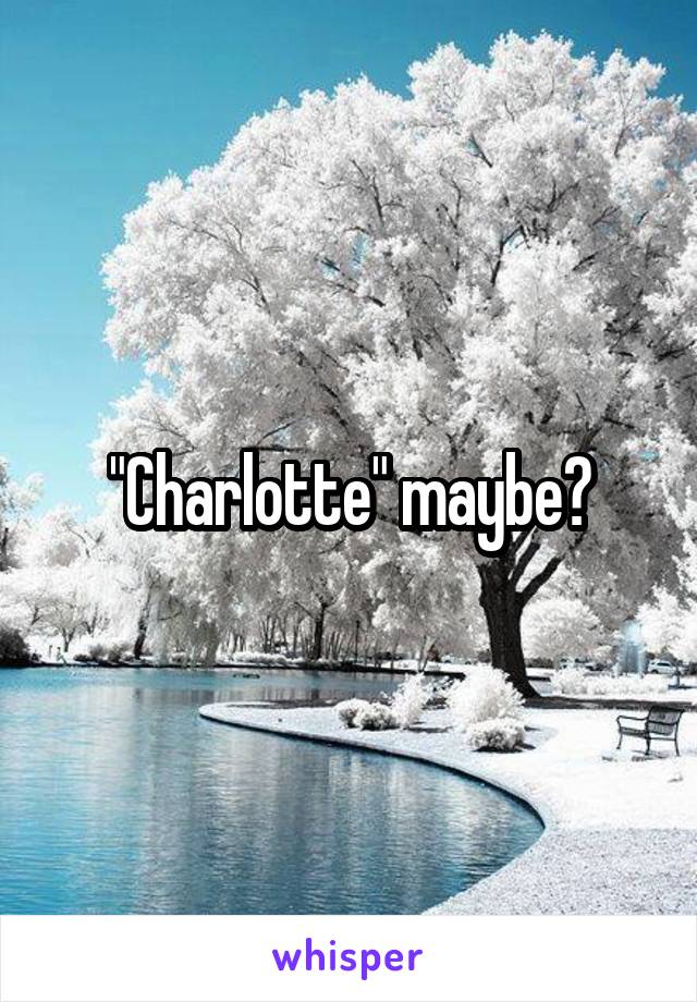 "Charlotte" maybe?