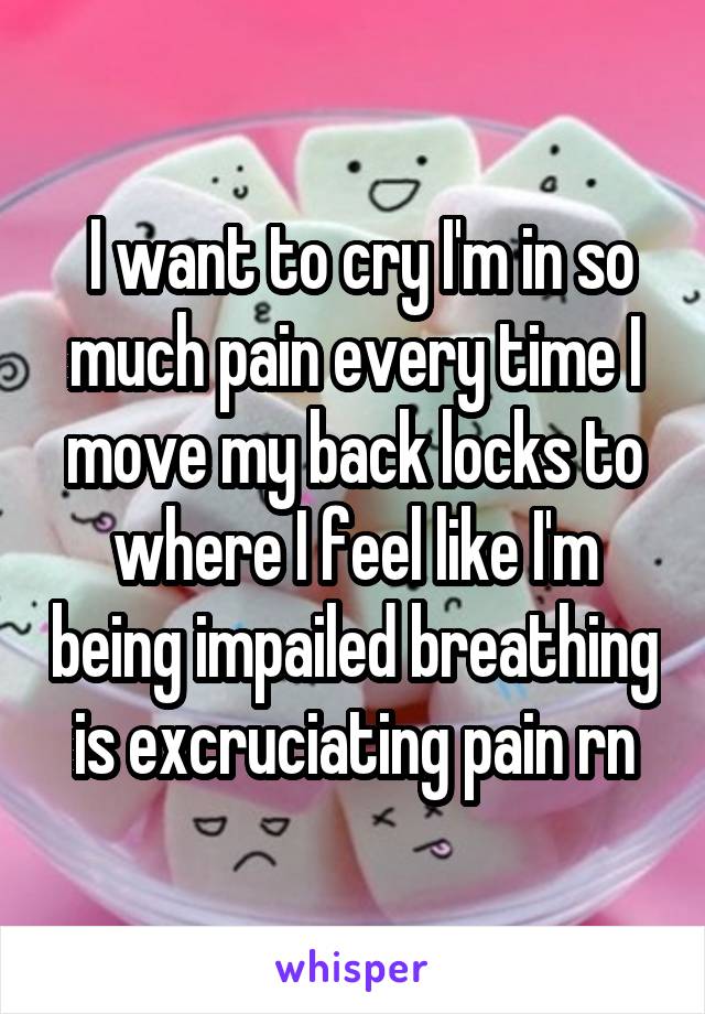  I want to cry I'm in so much pain every time I move my back locks to where I feel like I'm being impailed breathing is excruciating pain rn