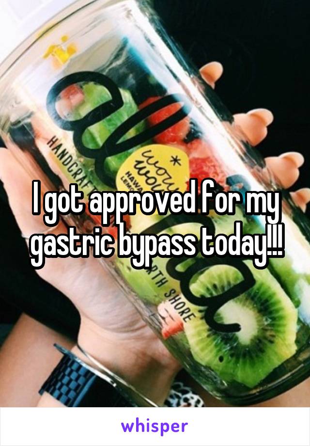 I got approved for my gastric bypass today!!!