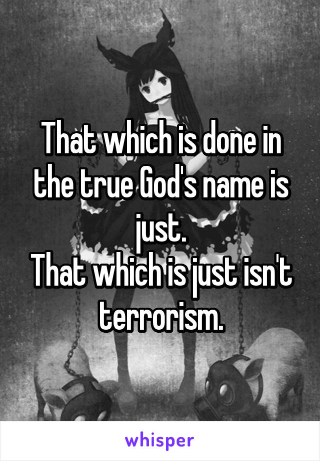 That which is done in the true God's name is just.
That which is just isn't terrorism.